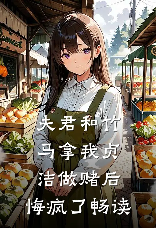 夫君和竹马拿我贞洁做赌后，悔疯了畅读