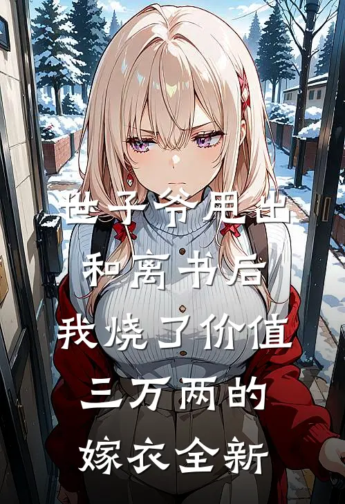 世子爷甩出和离书后，我烧了价值三万两的嫁衣全新