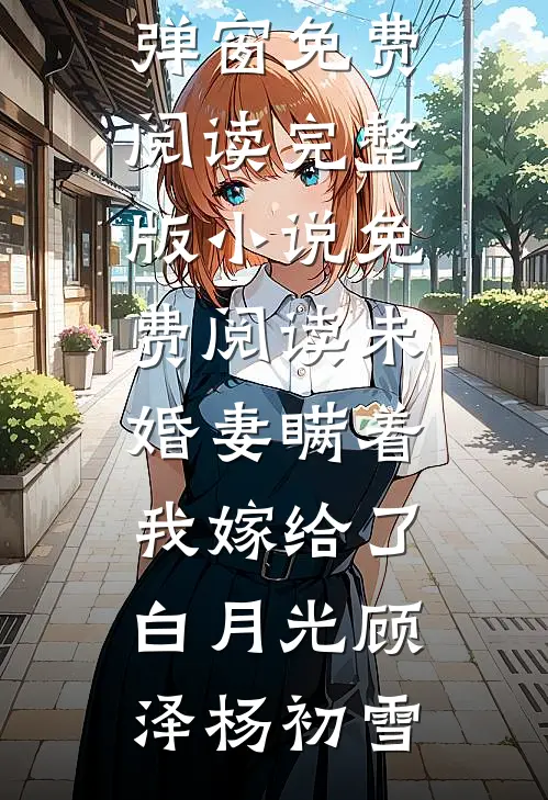 未婚妻瞒着我嫁给了白月光(顾泽杨初雪)无弹窗免费阅读_完整版小说免费阅读未婚妻瞒着我嫁给了白月光(顾泽杨初雪)