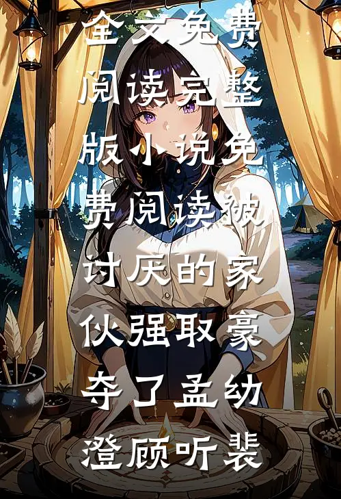 被讨厌的家伙强取豪夺了(孟幼澄顾听裴)完结版小说全文免费阅读_完整版小说免费阅读被讨厌的家伙强取豪夺了孟幼澄顾听裴