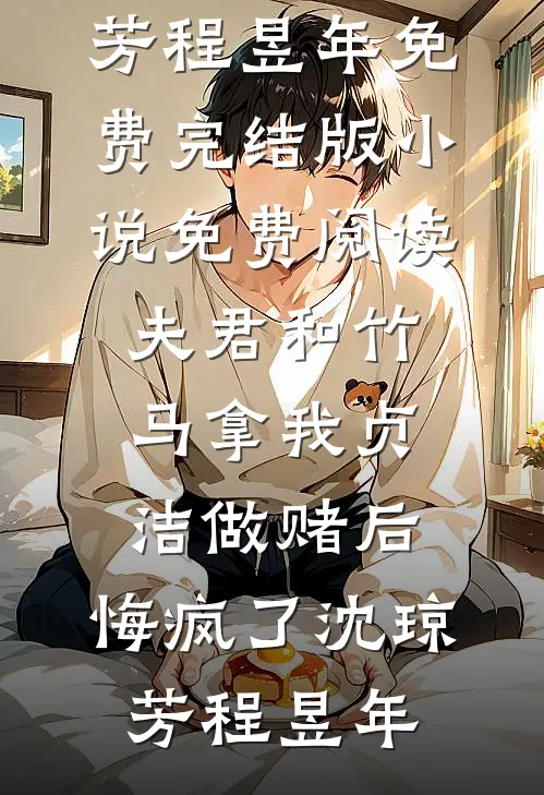 夫君和竹马拿我贞洁做赌后，悔疯了(沈琼芳程昱年)免费完结版小说_免费阅读夫君和竹马拿我贞洁做赌后，悔疯了沈琼芳程昱年