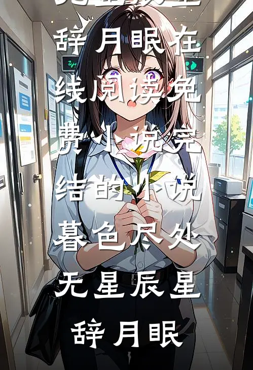 暮色尽处无星辰星辞月眠在线阅读免费小说_完结的小说暮色尽处无星辰星辞月眠