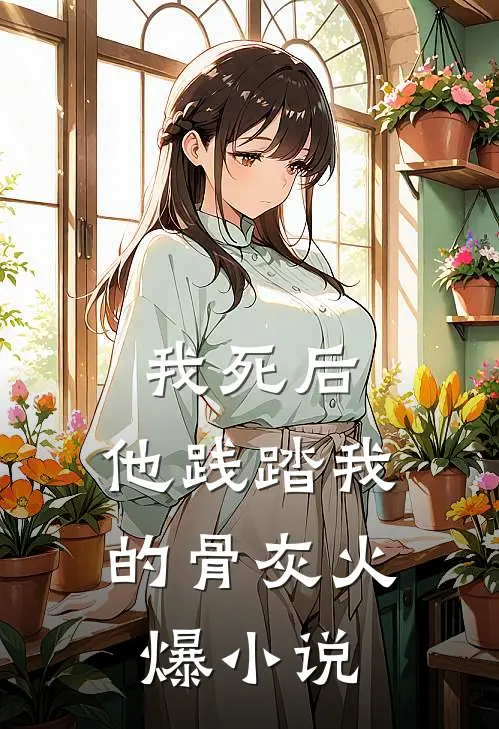 我死后，他践踏我的骨灰火爆小说