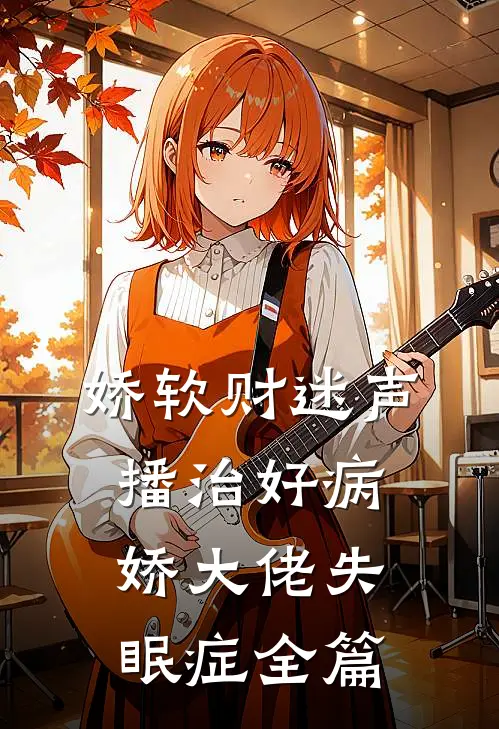 娇软财迷声播治好病娇大佬失眠症全篇