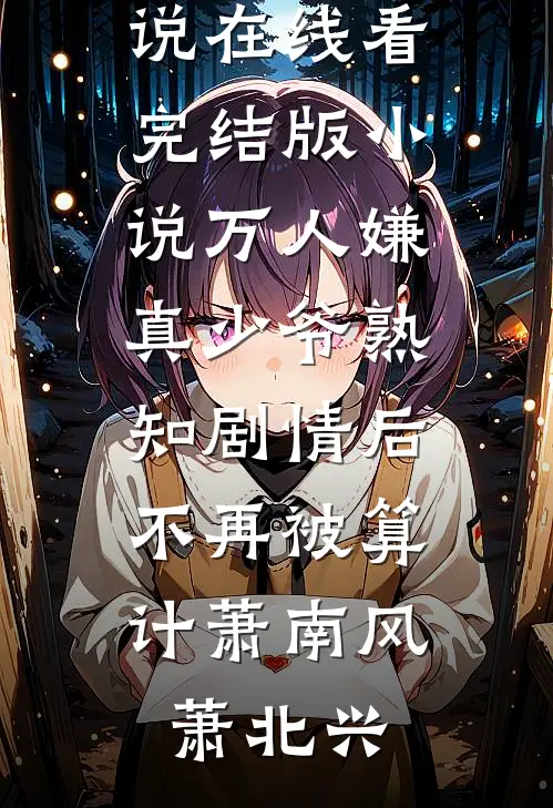 万人嫌真少爷熟知剧情后，不再被算计萧南风萧北兴免费小说在线看_完结版小说万人嫌真少爷熟知剧情后，不再被算计萧南风萧北兴