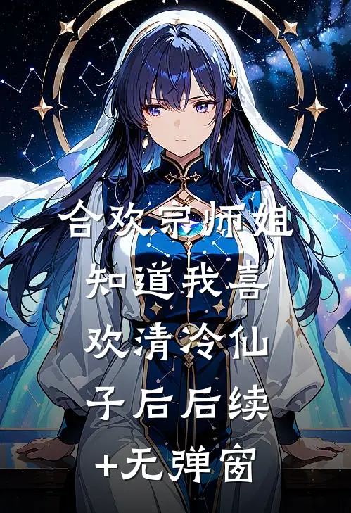 合欢宗师姐知道我喜欢清冷仙子后后续+无弹窗