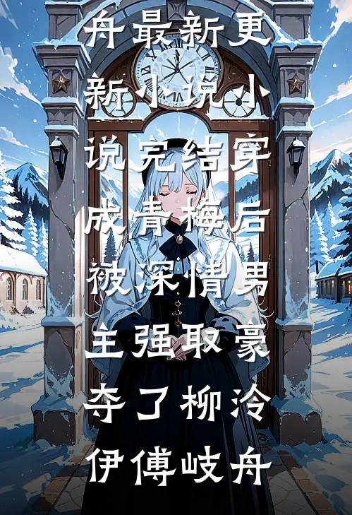 穿成青梅后被深情男主强取豪夺了柳泠伊傅岐舟最新更新小说_小说完结穿成青梅后被深情男主强取豪夺了(柳泠伊傅岐舟)