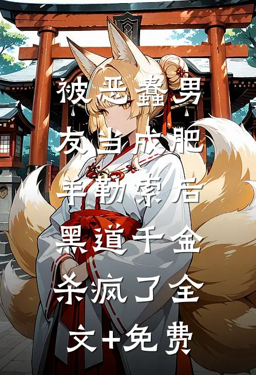 被恶蠢男友当成肥羊勒索后，黑道千金杀疯了全文+免费