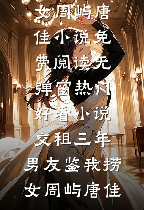 交租三年，男友鉴我捞女(周屿唐佳)小说免费阅读无弹窗_热门好看小说交租三年，男友鉴我捞女周屿唐佳