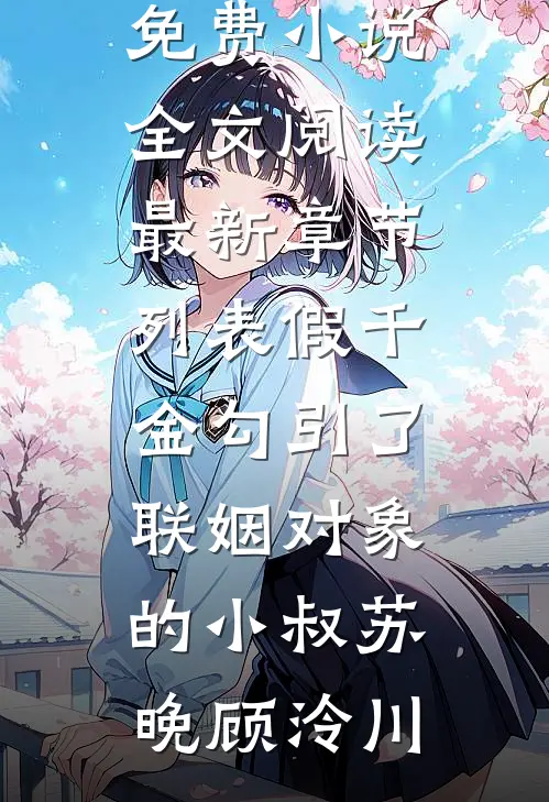 假千金勾引了联姻对象的小叔苏晚顾泠川免费小说全文阅读_最新章节列表假千金勾引了联姻对象的小叔(苏晚顾泠川)
