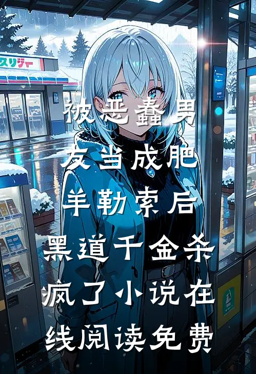 被恶蠢男友当成肥羊勒索后，黑道千金杀疯了小说在线阅读免费