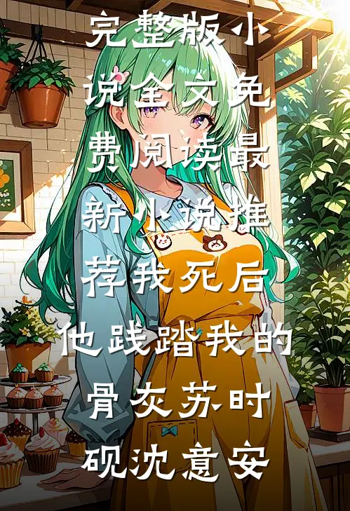 我死后，他践踏我的骨灰(苏时砚沈意安)完整版小说全文免费阅读_最新小说推荐我死后，他践踏我的骨灰苏时砚沈意安