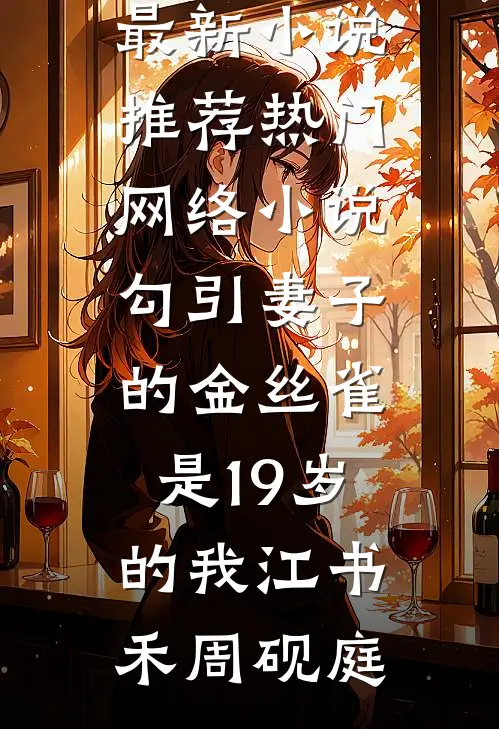 勾引妻子的金丝雀是19岁的我江书禾周砚庭最新小说推荐_热门网络小说勾引妻子的金丝雀是19岁的我江书禾周砚庭