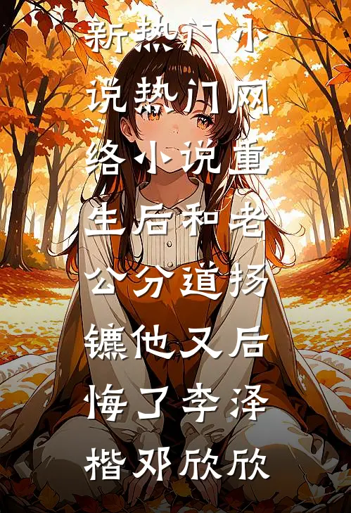 重生后和老公分道扬镳他又后悔了李泽楷邓欣欣最新热门小说_热门网络小说重生后和老公分道扬镳他又后悔了(李泽楷邓欣欣)