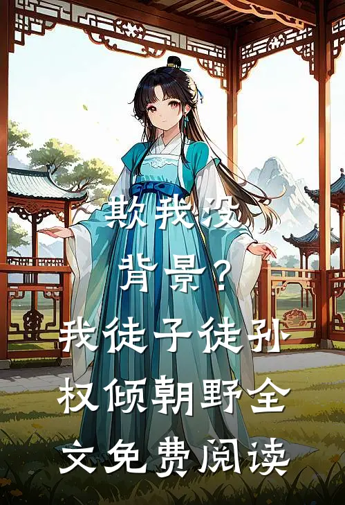 欺我没背景？我徒子徒孙权倾朝野全文免费阅读