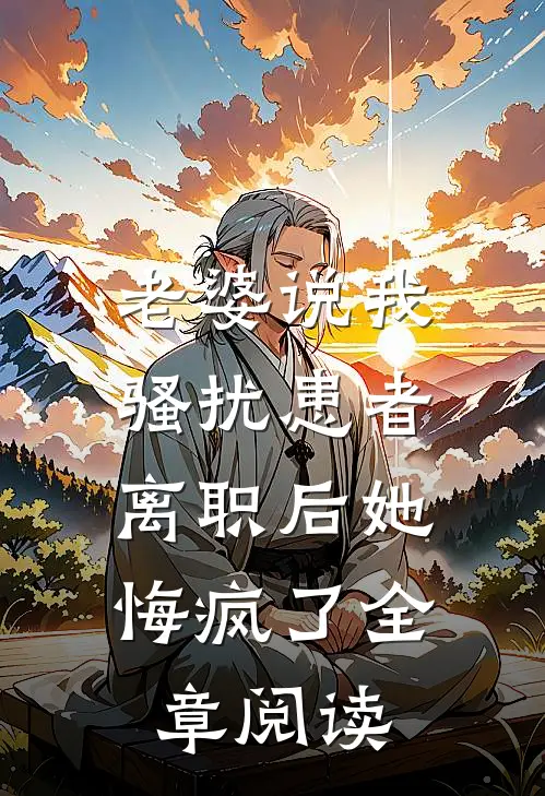 老婆说我骚扰患者，离职后她悔疯了全章阅读