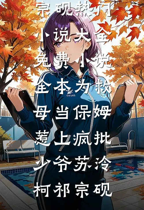 为救母当保姆，惹上疯批少爷苏泠柯祁宗砚热门小说大全_免费小说全本为救母当保姆，惹上疯批少爷(苏泠柯祁宗砚)