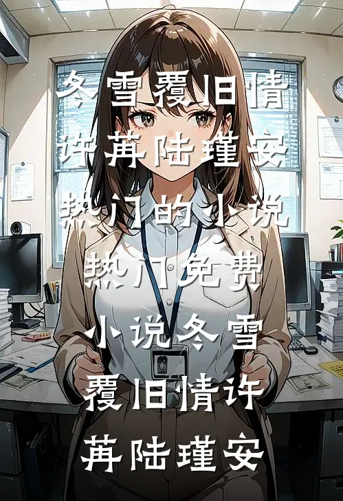 冬雪覆旧情(许苒陆瑾安)热门的小说_热门免费小说冬雪覆旧情(许苒陆瑾安)