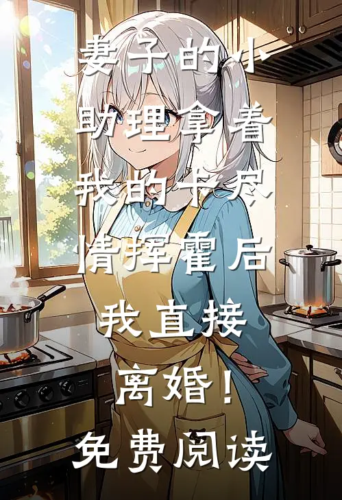 妻子的小助理拿着我的卡尽情挥霍后，我直接离婚！免费阅读