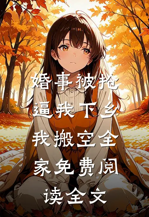 婚事被抢逼我下乡，我搬空全家免费阅读全文
