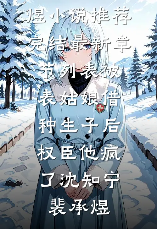 被表姑娘借种生子后，权臣他疯了(沈知宁裴承煜)小说推荐完结_最新章节列表被表姑娘借种生子后，权臣他疯了(沈知宁裴承煜)