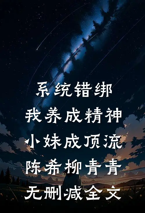 系统错绑，我养成精神小妹成顶流陈希柳青青无删减全文