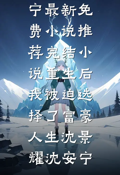 重生后，我被迫选择了富豪人生(沈景耀沈安宁)最新免费小说_推荐完结小说重生后，我被迫选择了富豪人生沈景耀沈安宁