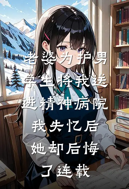 老婆为护男学生将我送进精神病院，我失忆后她却后悔了连载