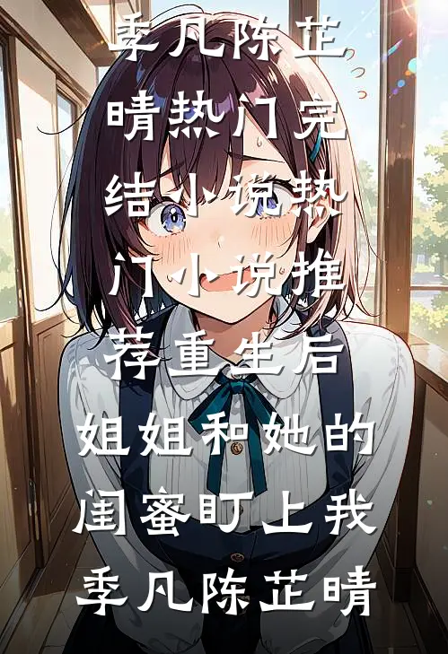 重生后，姐姐和她的闺蜜盯上我(季凡陈芷晴)热门完结小说_热门小说推荐重生后，姐姐和她的闺蜜盯上我(季凡陈芷晴)