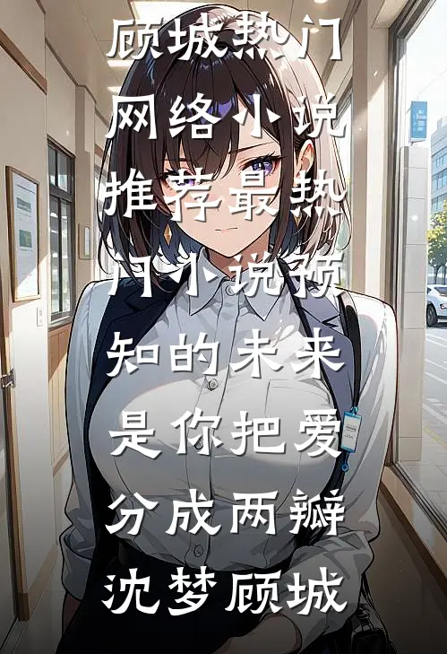 预知的未来，是你把爱分成两瓣(沈梦顾城)热门网络小说推荐_最热门小说预知的未来，是你把爱分成两瓣沈梦顾城
