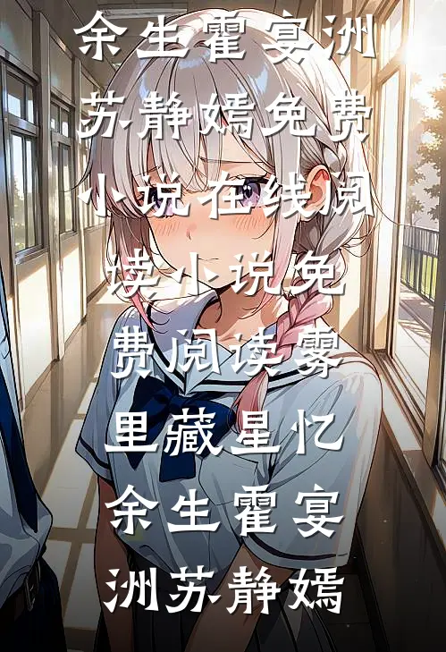 雾里藏星忆余生霍宴洲苏静嫣免费小说在线阅读_小说免费阅读雾里藏星忆余生(霍宴洲苏静嫣)