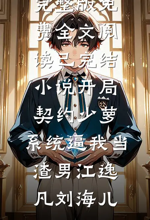 开局契约少萝，系统逼我当渣男江逸凡刘海儿完整版免费全文阅读_已完结小说开局契约少萝，系统逼我当渣男江逸凡刘海儿