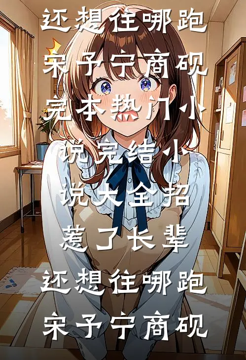 招惹了长辈，还想往哪跑宋予宁商砚完本热门小说_完结小说大全招惹了长辈，还想往哪跑(宋予宁商砚)