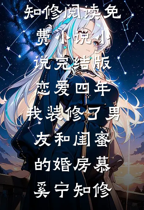 恋爱四年，我装修了男友和闺蜜的婚房慕奚宁知修阅读免费小说_小说完结版恋爱四年，我装修了男友和闺蜜的婚房慕奚宁知修