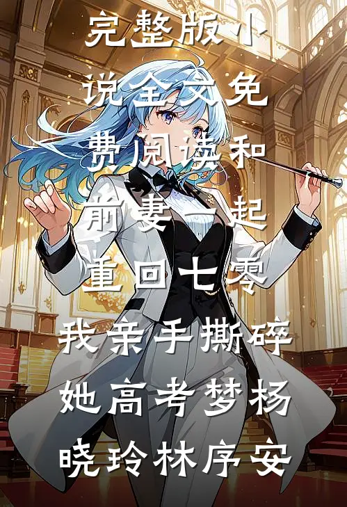 和前妻一起重回七零，我亲手撕碎她高考梦杨晓玲林序安小说完结推荐_完整版小说全文免费阅读和前妻一起重回七零，我亲手撕碎她高考梦杨晓玲林序安
