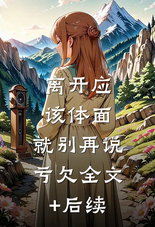 离开应该体面，就别再说亏欠全文+后续