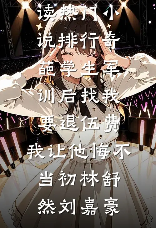 奇葩学生军训后找我要退伍费，我让他悔不当初林舒然刘嘉豪完整版免费阅读_热门小说排行奇葩学生军训后找我要退伍费，我让他悔不当初林舒然刘嘉豪