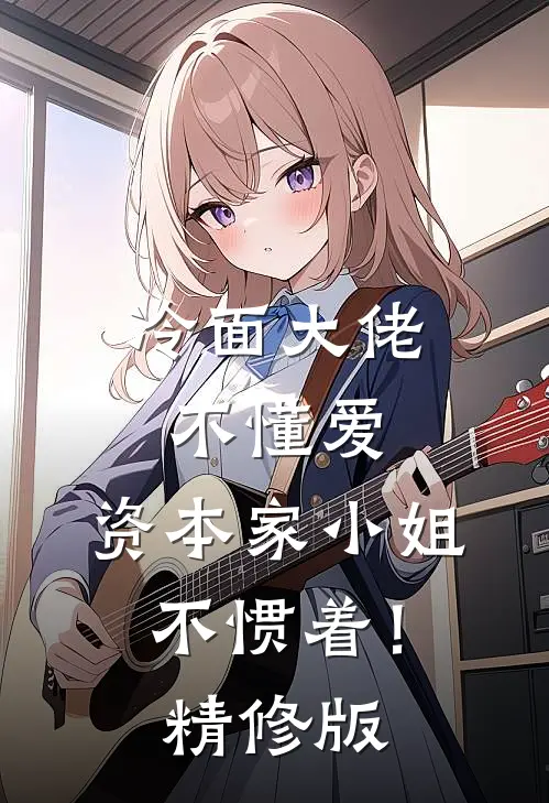 冷面大佬不懂爱，资本家小姐不惯着！精修版