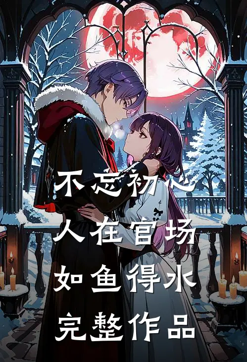 不忘初心，人在官场如鱼得水完整作品