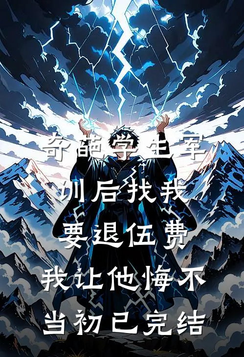 奇葩学生军训后找我要退伍费，我让他悔不当初已完结