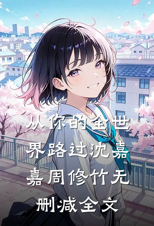 从你的全世界路过沈嘉嘉周修竹无删减全文