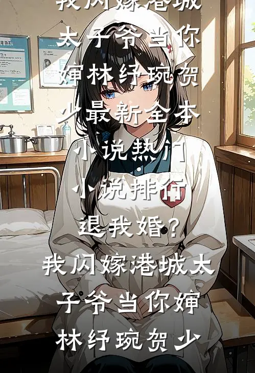 退我婚？我闪嫁港城太子爷当你婶林纾琬贺少最新全本小说_热门小说排行退我婚？我闪嫁港城太子爷当你婶(林纾琬贺少)