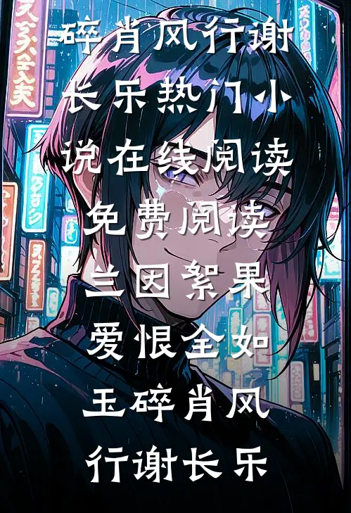兰因絮果，爱恨全如玉碎肖风行谢长乐热门小说在线阅读_免费阅读兰因絮果，爱恨全如玉碎(肖风行谢长乐)