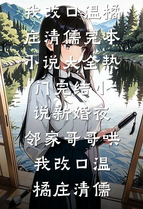 新婚夜，邻家哥哥哄我改口(温橘庄清儒)完本小说大全_热门完结小说新婚夜，邻家哥哥哄我改口(温橘庄清儒)