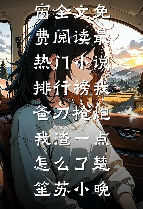 我爸刀枪炮，我渣一点怎么了(楚笙苏小晚)无弹窗全文免费阅读_最热门小说排行榜我爸刀枪炮，我渣一点怎么了(楚笙苏小晚)