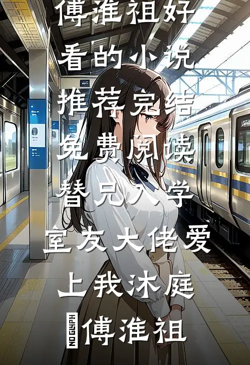 替兄入学，室友大佬爱上我沐庭祎傅淮祖好看的小说推荐完结_免费阅读替兄入学，室友大佬爱上我(沐庭祎傅淮祖)