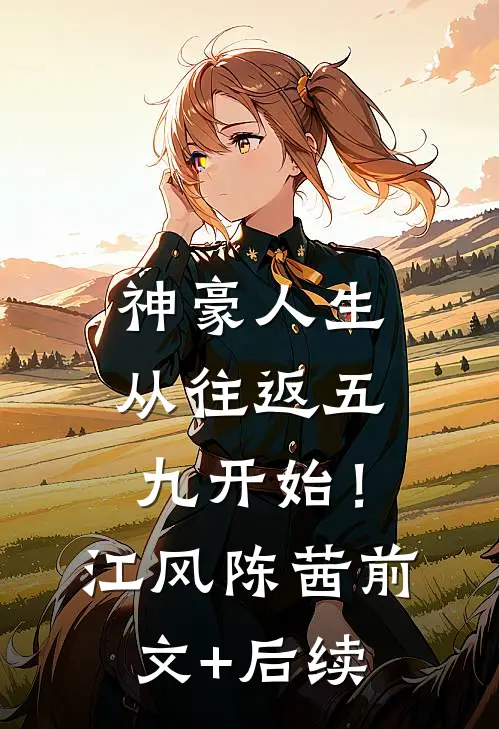 神豪人生，从往返五九开始！江风陈茜前文+后续
