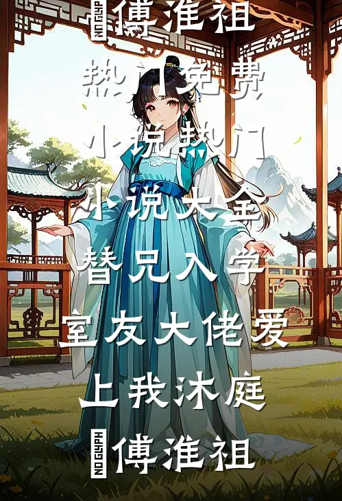 替兄入学，室友大佬爱上我沐庭祎傅淮祖热门免费小说_热门小说大全替兄入学，室友大佬爱上我(沐庭祎傅淮祖)