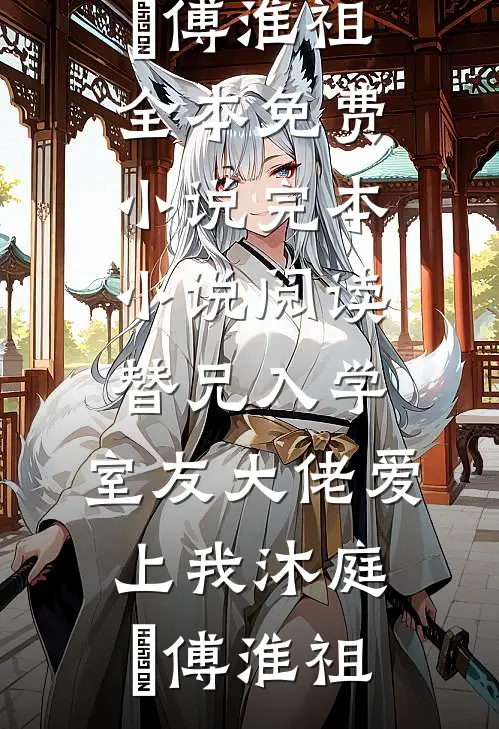 替兄入学，室友大佬爱上我(沐庭祎傅淮祖)全本免费小说_完本小说阅读替兄入学，室友大佬爱上我(沐庭祎傅淮祖)