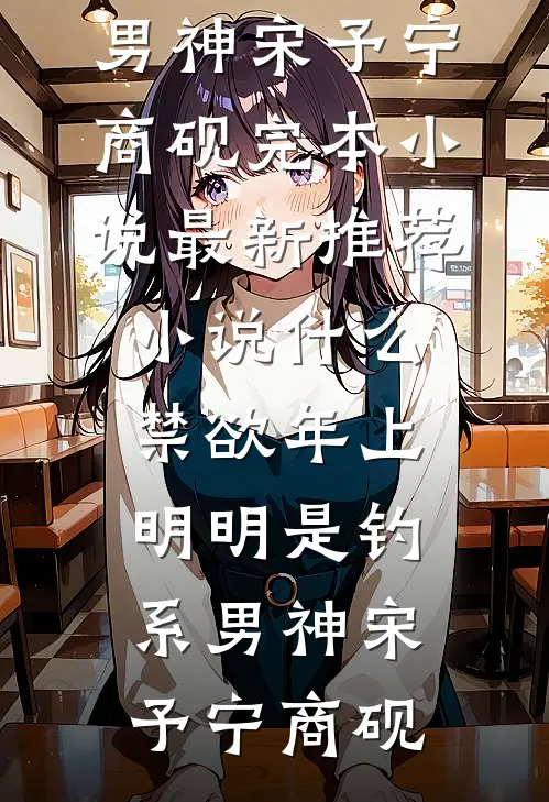 什么禁欲年上，明明是钓系男神宋予宁商砚完本小说_最新推荐小说什么禁欲年上，明明是钓系男神(宋予宁商砚)